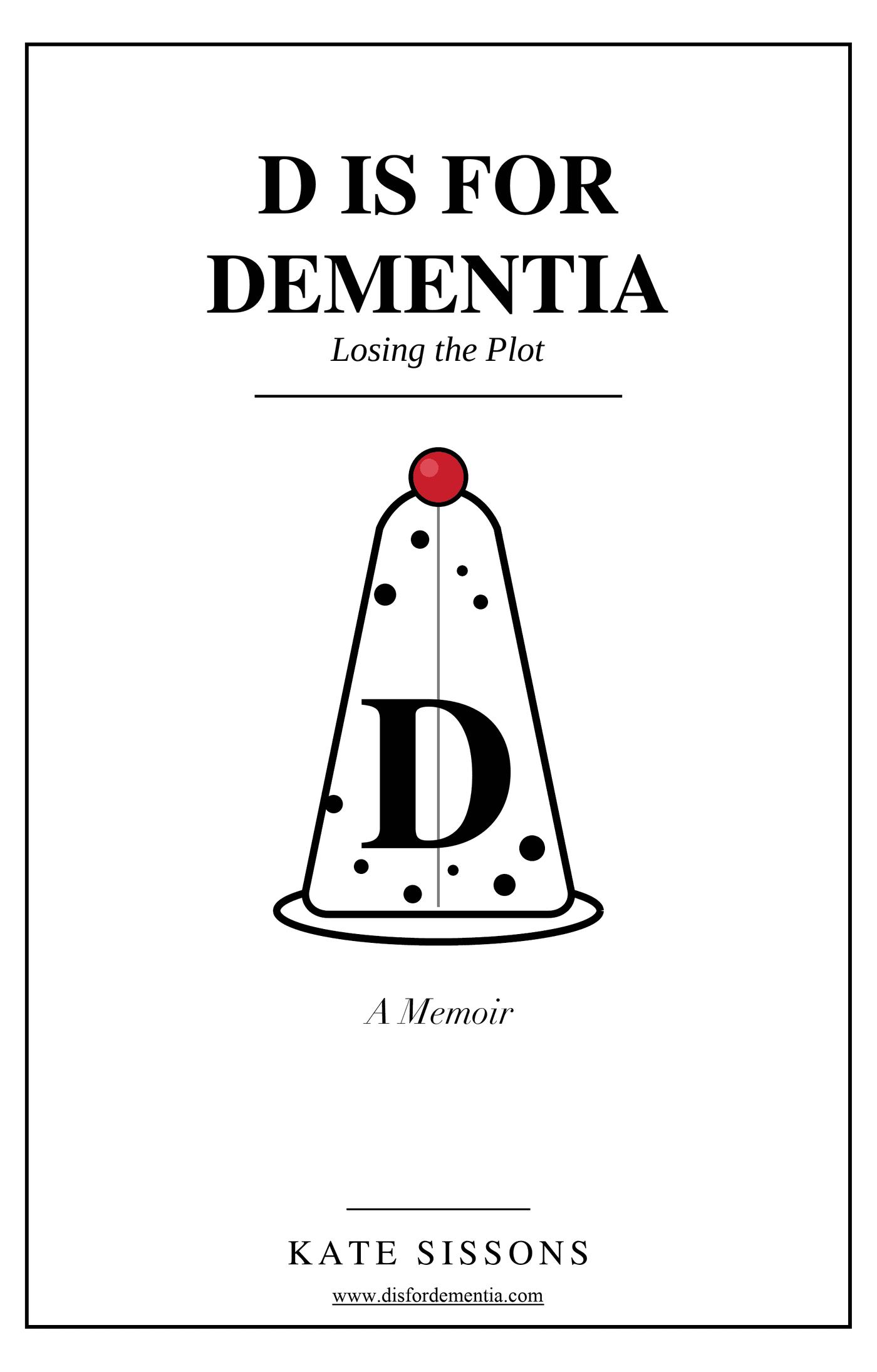 Book cover for D is for Dementia: Losing the Plot. A Memoir by Kate Sissons.